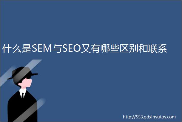 什么是SEM与SEO又有哪些区别和联系